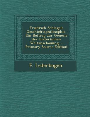 Friedrich Schlegels Geschichtsphilosophie. Ein Beitrag Zur Genesis Der Historischen Weltanschauung.