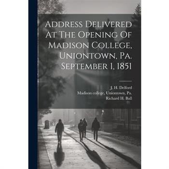 Address Delivered At The Opening Of Madison College, Uniontown, Pa. September 1, 1851