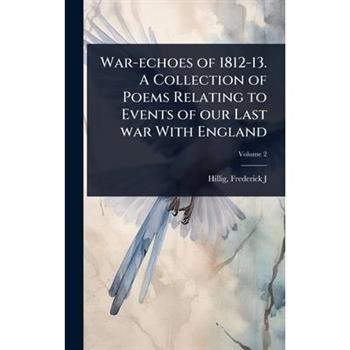 War-echoes of 1812-13. A Collection of Poems Relating to Events of our Last war With England