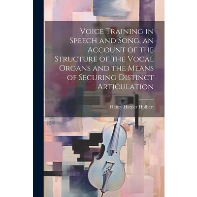 Voice Training in Speech and Song, an Account of the Structure of the Vocal Organs and the Means of Securing Distinct Articulation