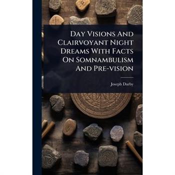 Day Visions And Clairvoyant Night Dreams With Facts On Somnambulism And Pre-vision