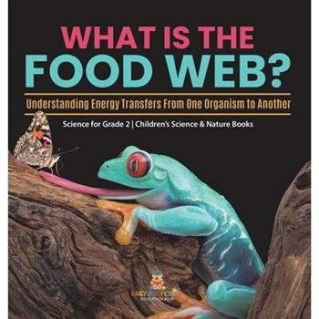 What Is the Food Web? Understanding Energy Transfers From One Organism to Another Science for Grade 2 Children’s Science & Nature Books