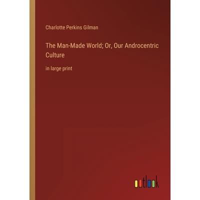 The Man-Made World; Or, Our Androcentric Culture