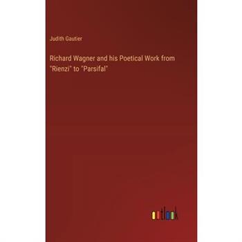 Richard Wagner and his Poetical Work from ”Rienzi” to ”Parsifal”