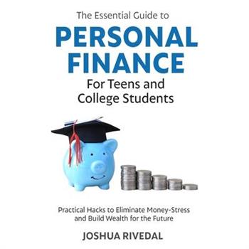 The Essential Guide to Personal Finance for Teens and College Students-Practical Hacks to Eliminate Money-Stress and Build Wealth for the Future