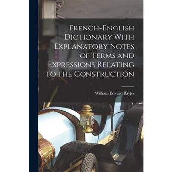 French-English Dictionary With Explanatory Notes of Terms and Expressions Relating to the Construction