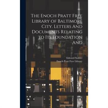 The Enoch Pratt Free Library of Baltimore City. Letters And Documents Relating to its Foundation And The Enoch Pratt Free Library of Baltimore City. Letters And Documents Relating to its Foundation And