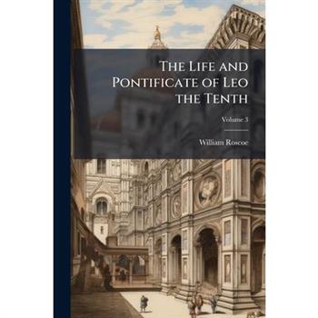 The Life and Pontificate of Leo the Tenth