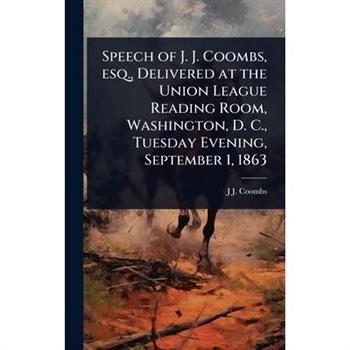 Speech of J. J. Coombs, esq., Delivered at the Union League Reading Room, Washington, D. C., Tuesday Evening, September 1, 1863