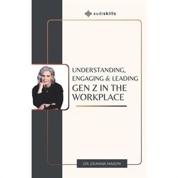 Understanding, Engaging & Leading Gen Z in the Workplace