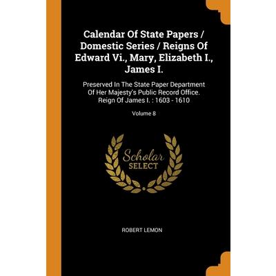 Calendar Of State Papers / Domestic Series / Reigns Of Edward Vi., Mary, Elizabeth I., James I.