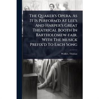 The Quaker’s Opera. As It Is Perform’d At Lee’s And Harper’s Great Theatrical Booth In Bartholomew-fair. With The Musick Prefix’d To Each Song