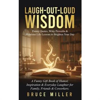 Laugh-Out-Loud Wisdom -- Funny Quotes, Witty Proverbs & Hilarious Life Lessons to Brighten Your Day
