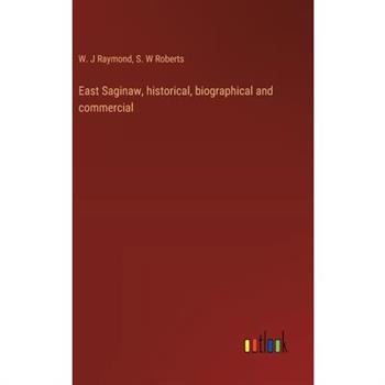 East Saginaw, historical, biographical and commercial