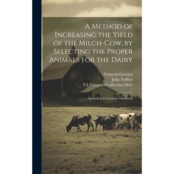 A Method of Increasing the Yield of the Milch-cow, by Selecting the Proper Animals for the Dairy; According to Guenon's Discovery