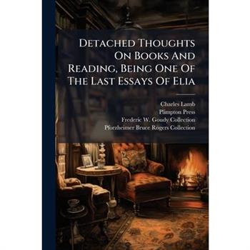 Detached Thoughts On Books And Reading, Being One Of The Last Essays Of Elia