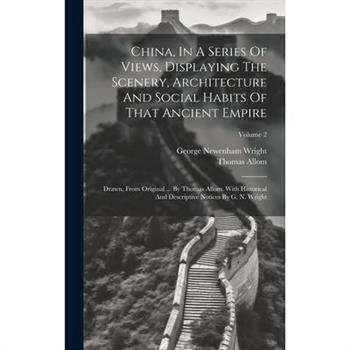 China, In A Series Of Views, Displaying The Scenery, Architecture And Social Habits Of That Ancient Empire