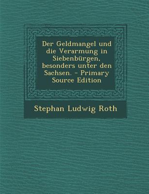 Der Geldmangel Und Die Verarmung in Siebenburgen, Besonders Unter Den Sachsen.