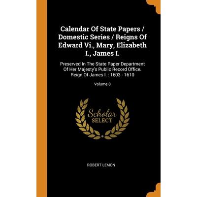 Calendar Of State Papers / Domestic Series / Reigns Of Edward Vi., Mary, Elizabeth I., James I.