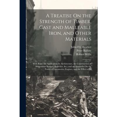 A Treatise On the Strength of Timber, Cast and Malleable Iron, and Other Materials