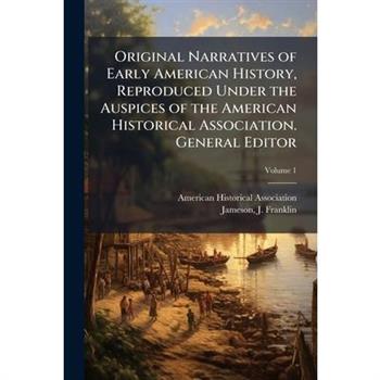 Original Narratives of Early American History, Reproduced Under the Auspices of the American Historical Association. General Editor