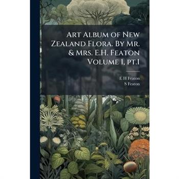 Art Album of New Zealand Flora. By Mr. & Mrs. E.H. Featon Volume 1, pt.1