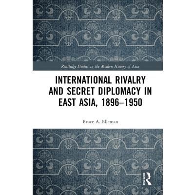International Rivalry and Secret Diplomacy in East Asia, 1896-1950