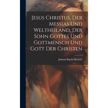 Jesus Christus, Der Messias Und Weltheiland, Der Sohn Gottes Und Gottmensch Und Gott Der Christen