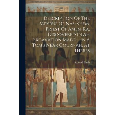 Description Of The Papyrus Of Nas-khem, Priest Of Amen-ra, Discovered In An Excavation Made ... In A Tomb Near Gournah, At Thebes