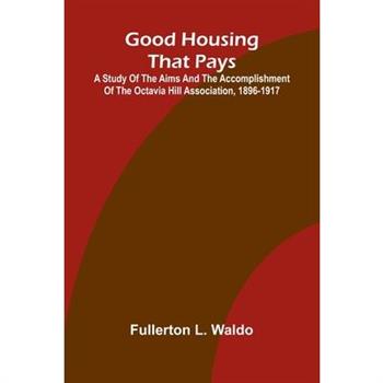 Good Housing that Pays; A study of the aims and the accomplishment of the Octavia Hill Association, 1896-1917
