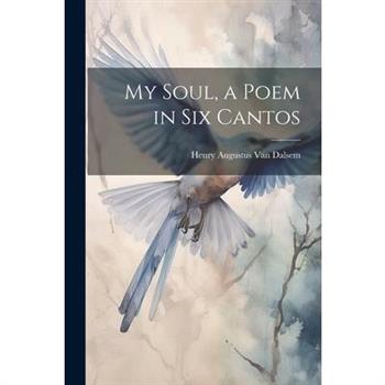 My Soul, a Poem in six Cantos
