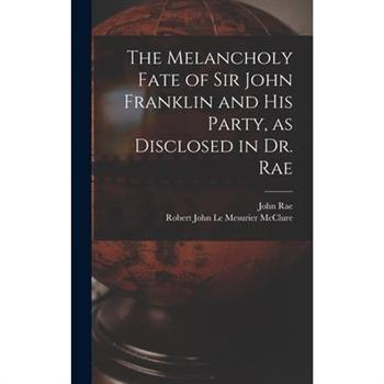 The Melancholy Fate of Sir John Franklin and His Party, as Disclosed in Dr. Rae