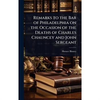 Remarks to the Bar of Philadelphia on the Occasion of the Deaths of Charles Chauncey and John Sergeant