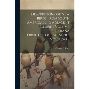 Descriptions of new Birds From South America and Adjacent Islands Volume Fieldiana Ornithological Series Vol. 1, No.8