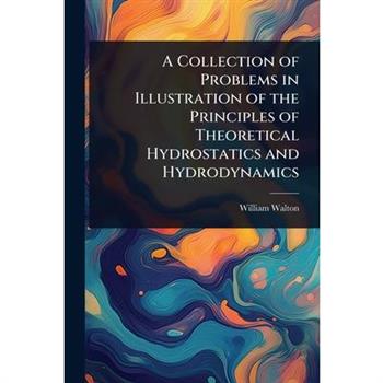 A Collection of Problems in Illustration of the Principles of Theoretical Hydrostatics and Hydrodynamics