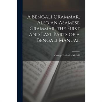A Bengali Grammar, Also an Asamese Grammar, the First and Last Parts of a Bengali Manual