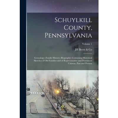 Schuylkill County, Pennsylvania; Genealogy--family History--biography; Containing Historical Sketches of old Families and of Representative and Prominent Citizens, Past and Present; Volume 1
