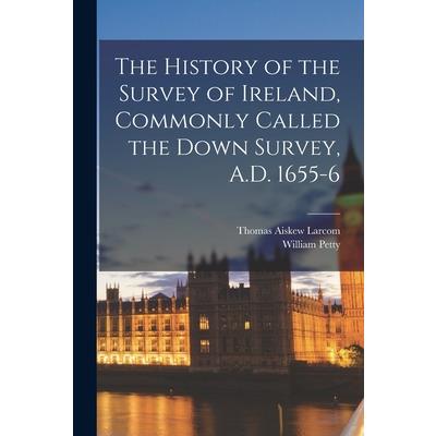 The History of the Survey of Ireland, Commonly Called the Down Survey, A.D. 1655-6