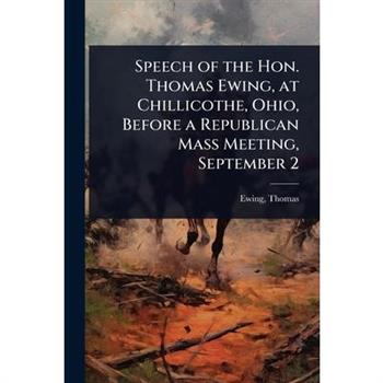 Speech of the Hon. Thomas Ewing, at Chillicothe, Ohio, Before a Republican Mass Meeting, September 2