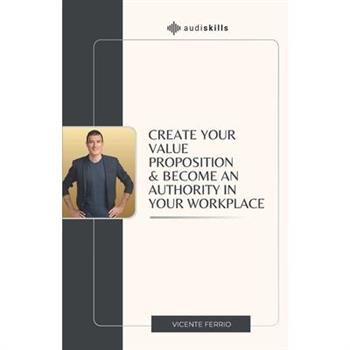 Create Your Value Proposition & Become an Authority in Your Workplace