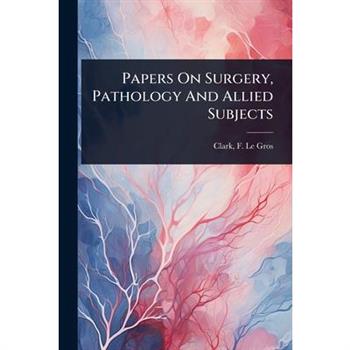 Papers On Surgery, Pathology And Allied Subjects
