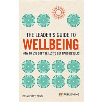 The Leader’s Guide to Wellbeing: How to Use Soft Skills to Get Hard Results