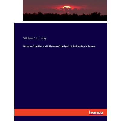 History of the Rise and Influence of the Spirit of Rationalism in Europe