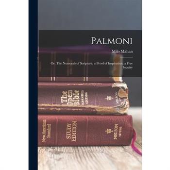 Palmoni; or, The Numerals of Scripture, a Proof of Inspiration; a Free Inquiry Palmoni; or, The Numerals of Scripture, a Proof of Inspiration; a Free Inquiry