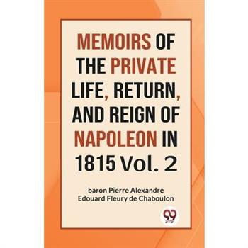 MEMOIRS OF THE PRIVATE LIFE, RETURN, AND REIGN OF NAPOLEON IN 1815 Vol. 2