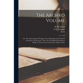 The Archko Volume; or, The Archeological Writings of the Sanhedrim and Talmuds of the Jews. (Intra Secus.) These are the Official Documents Made in These Courts in the Days of Jesus Christ