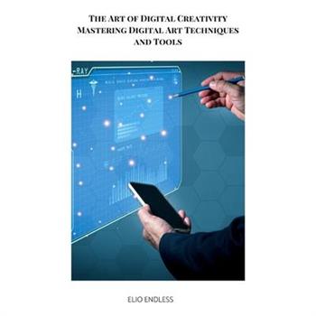The Art of Digital Creativity Mastering Digital Art Techniques and Tools