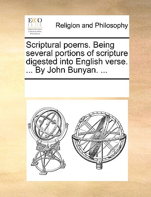 Scriptural Poems. Being Several Portions of Scripture Digested Into English Verse. ... by John Bunyan. ...