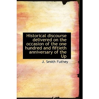 Historical Discourse Delivered on the Occasion of the One Hundred and Fiftieth Anniversary of the Up