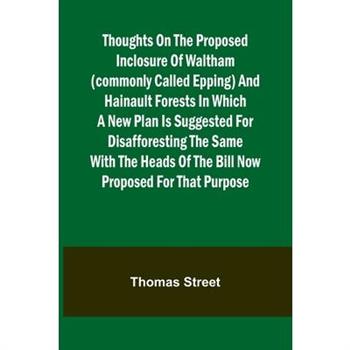 Thoughts on the Proposed Inclosure of Waltham (commonly called Epping) and Hainault Forests In which a new plan is suggested for disafforesting the same